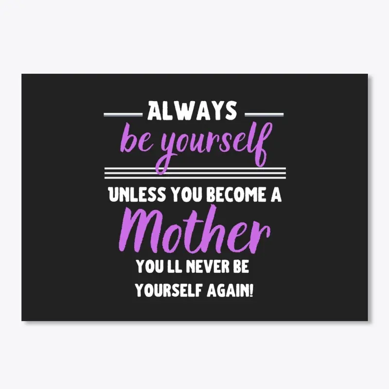 Alwaws be Yourself, unless you are MOM